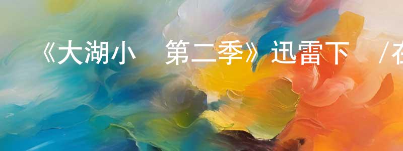 陳龍娣發布《大湖小愛第二季》迅雷下載/在線觀看-都市情感-美劇天堂